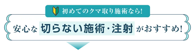 初めてのクマ取り施術なら！安心な切らない施術・注射がおすすめ！